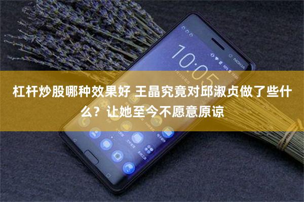 杠杆炒股哪种效果好 王晶究竟对邱淑贞做了些什么？让她至今不愿意原谅