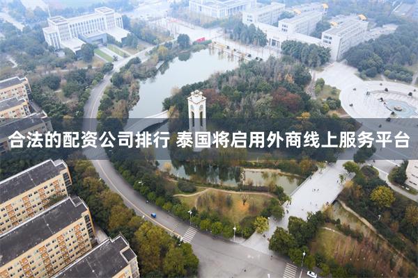 合法的配资公司排行 泰国将启用外商线上服务平台