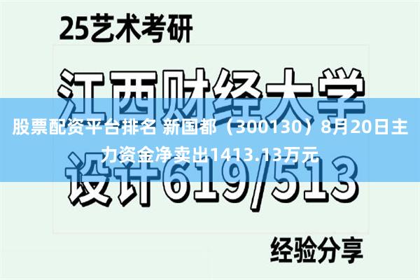 股票配资平台排名 新国都（300130）8月20日主力资金净卖出1413.13万元