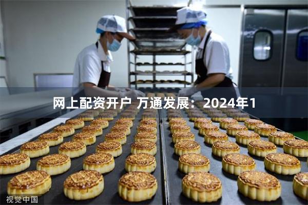 网上配资开户 万通发展：2024年1