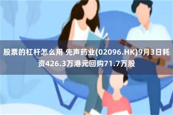 股票的杠杆怎么用 先声药业(02096.HK)9月3日耗资426.3万港元回购71.7万股