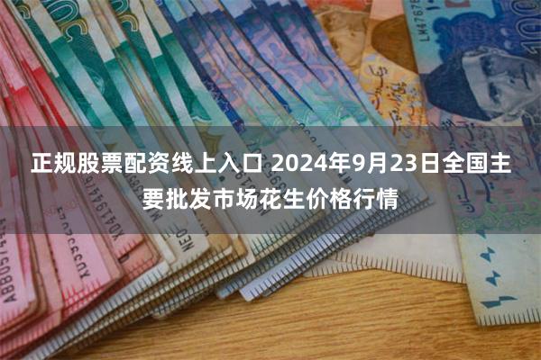 正规股票配资线上入口 2024年9月23日全国主要批发市场花生价格行情