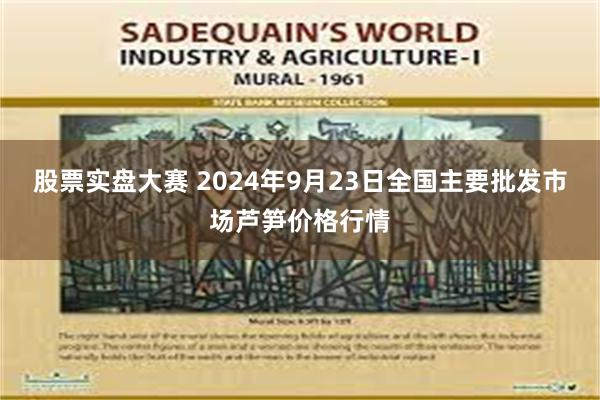 股票实盘大赛 2024年9月23日全国主要批发市场芦笋价格行情