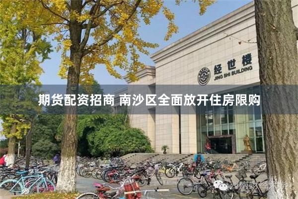 期货配资招商 南沙区全面放开住房限购