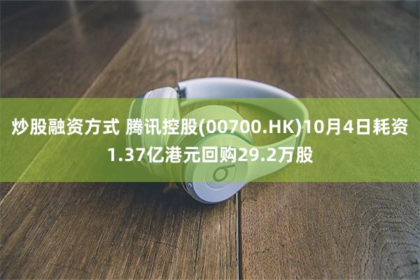 炒股融资方式 腾讯控股(00700.HK)10月4日耗资1.37亿港元回购29.2万股