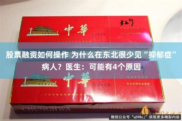 股票融资如何操作 为什么在东北很少见“抑郁症”病人？医生：可能有4个原因