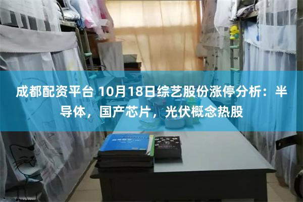 成都配资平台 10月18日综艺股份涨停分析：半导体，国产芯片，光伏概念热股