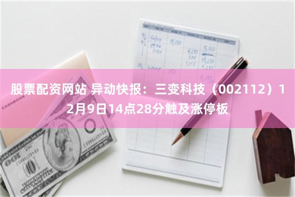 股票配资网站 异动快报：三变科技（002112）12月9日14点28分触及涨停板