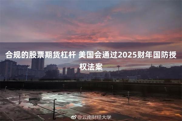 合规的股票期货杠杆 美国会通过2025财年国防授权法案