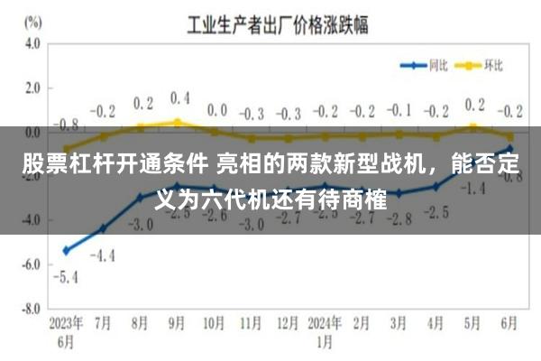 股票杠杆开通条件 亮相的两款新型战机，能否定义为六代机还有待商榷