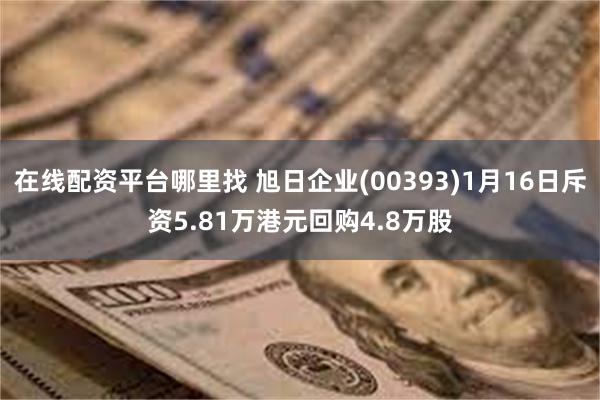 在线配资平台哪里找 旭日企业(00393)1月16日斥资5.81万港元回购4.8万股