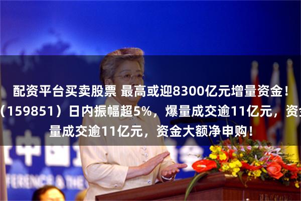 配资平台买卖股票 最高或迎8300亿元增量资金！金融科技ETF（159851）日内振幅超5%，爆量成交逾11亿元，资金大额净申购！