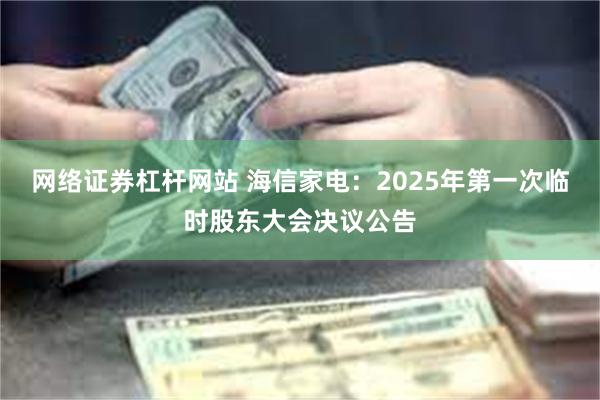 网络证券杠杆网站 海信家电：2025年第一次临时股东大会决议公告