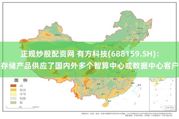 正规炒股配资网 有方科技(688159.SH)：存储产品供应了国内外多个智算中心或数据中心客户