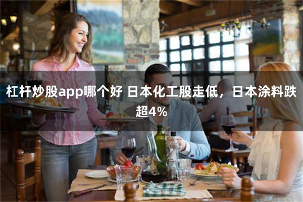 杠杆炒股app哪个好 日本化工股走低，日本涂料跌超4%